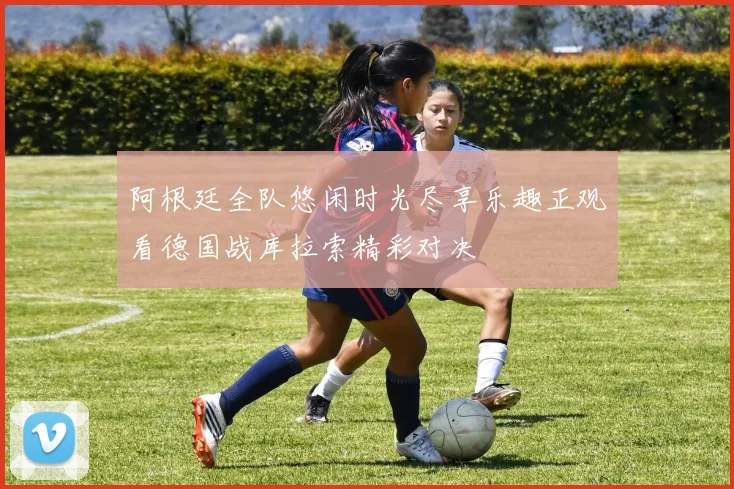 阿根廷全队悠闲时光尽享乐趣正观看德国战库拉索精彩对决